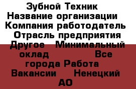 Зубной Техник › Название организации ­ Компания-работодатель › Отрасль предприятия ­ Другое › Минимальный оклад ­ 100 000 - Все города Работа » Вакансии   . Ненецкий АО